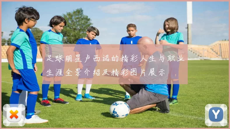 足球明星卢西诺的精彩人生与职业生涯全景介绍及精彩图片展示