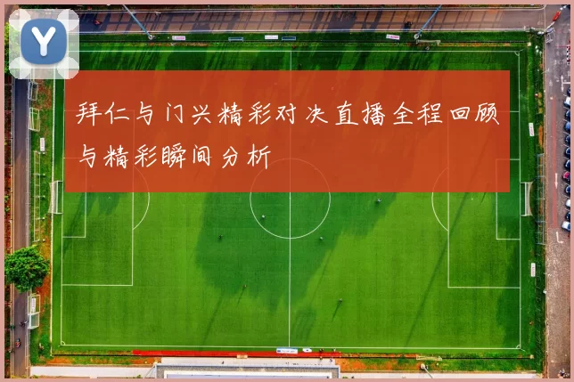 拜仁与门兴精彩对决直播全程回顾与精彩瞬间分析