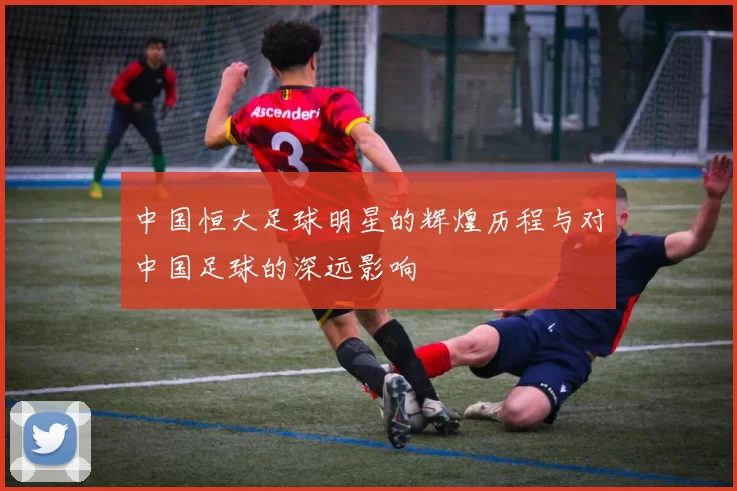 中国恒大足球明星的辉煌历程与对中国足球的深远影响