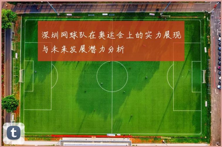 深圳网球队在奥运会上的实力展现与未来发展潜力分析