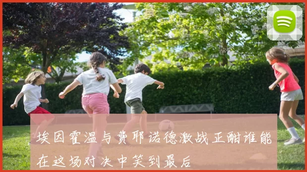 埃因霍温与费耶诺德激战正酣谁能在这场对决中笑到最后