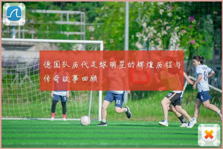 德国队历代足球明星的辉煌历程与传奇故事回顾