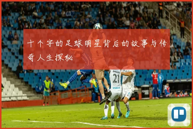 十个字的足球明星背后的故事与传奇人生探秘