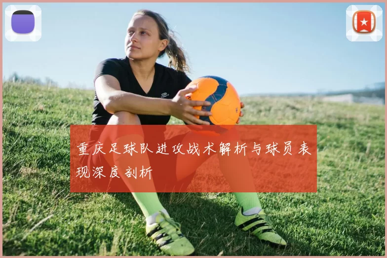 重庆足球队进攻战术解析与球员表现深度剖析