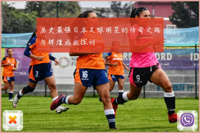 历史最强日本足球明星的传奇之路与辉煌成就探讨