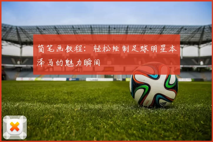 简笔画教程：轻松绘制足球明星本泽马的魅力瞬间