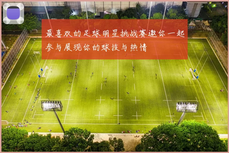 最喜欢的足球明星挑战赛邀你一起参与展现你的球技与热情