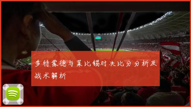 多特蒙德与莱比锡对决比分分析及战术解析