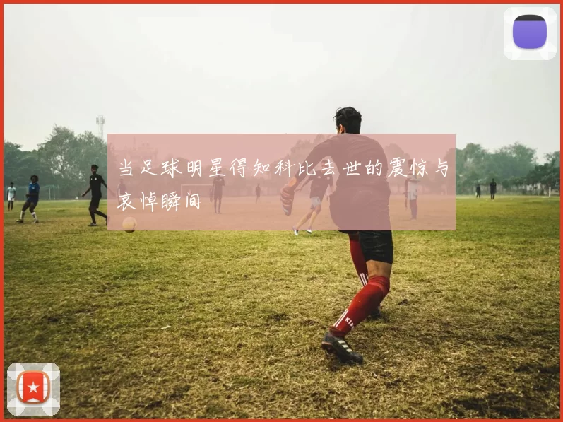 当足球明星得知科比去世的震惊与哀悼瞬间