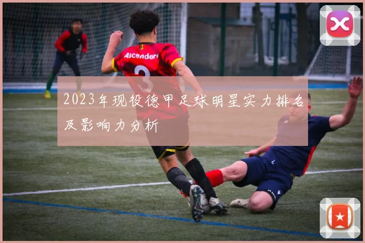 2023年现役德甲足球明星实力排名及影响力分析