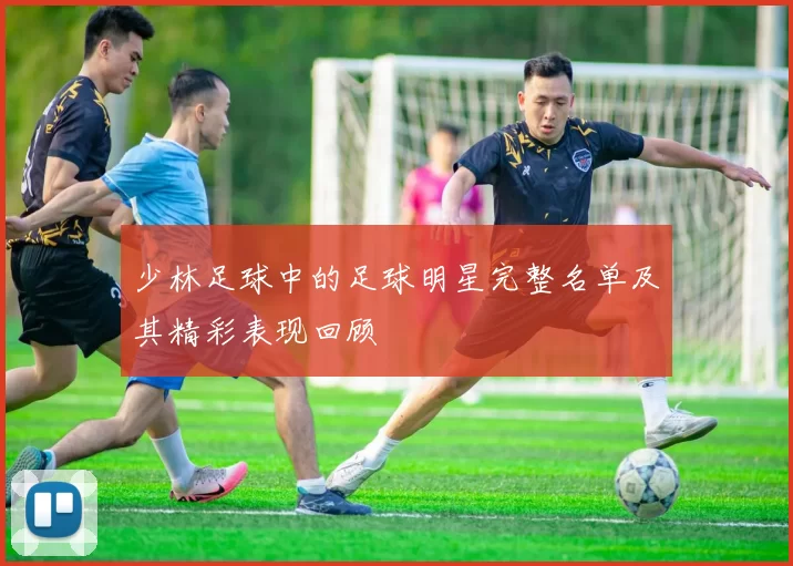 少林足球中的足球明星完整名单及其精彩表现回顾