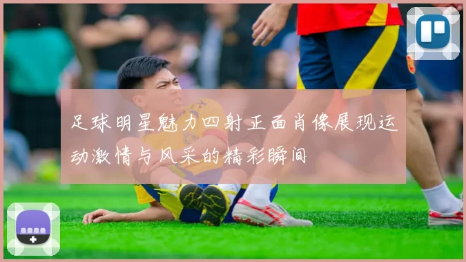 足球明星魅力四射正面肖像展现运动激情与风采的精彩瞬间
