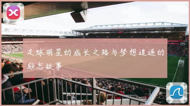 足球明星的成长之路与梦想追逐的励志故事