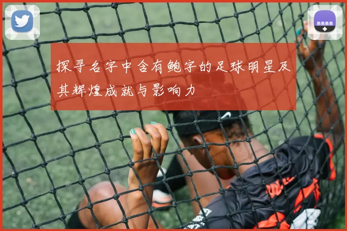 探寻名字中含有鲍字的足球明星及其辉煌成就与影响力