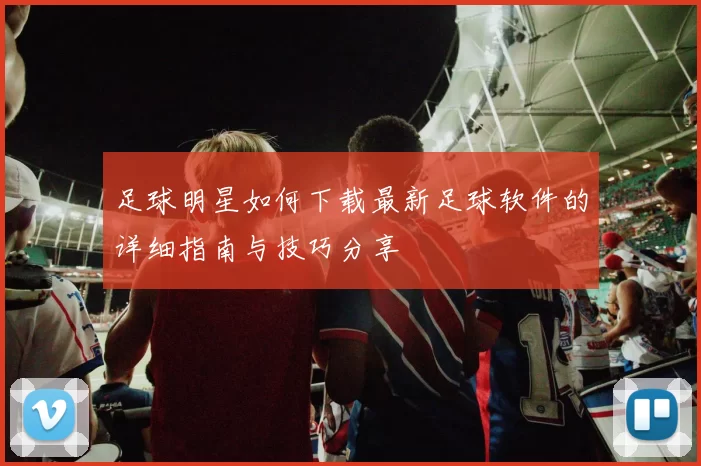 足球明星如何下载最新足球软件的详细指南与技巧分享