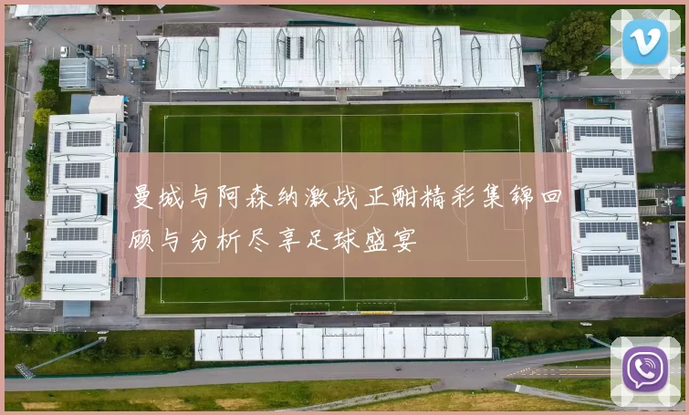 曼城与阿森纳激战正酣精彩集锦回顾与分析尽享足球盛宴