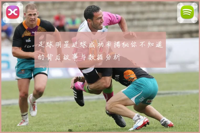 足球明星进球成功率揭秘你不知道的背后故事与数据分析
