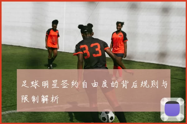 足球明星签约自由度的背后规则与限制解析