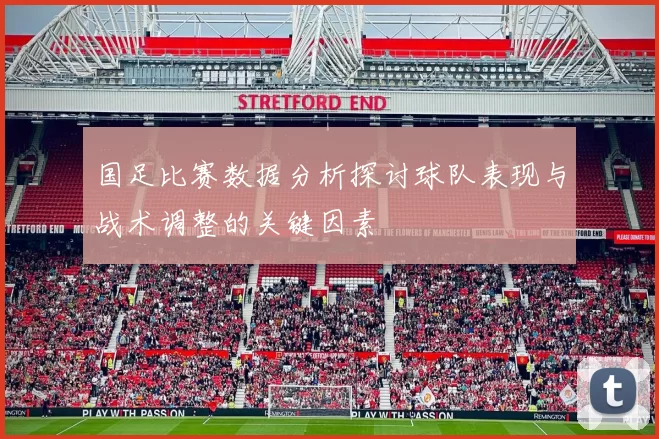 国足比赛数据分析探讨球队表现与战术调整的关键因素