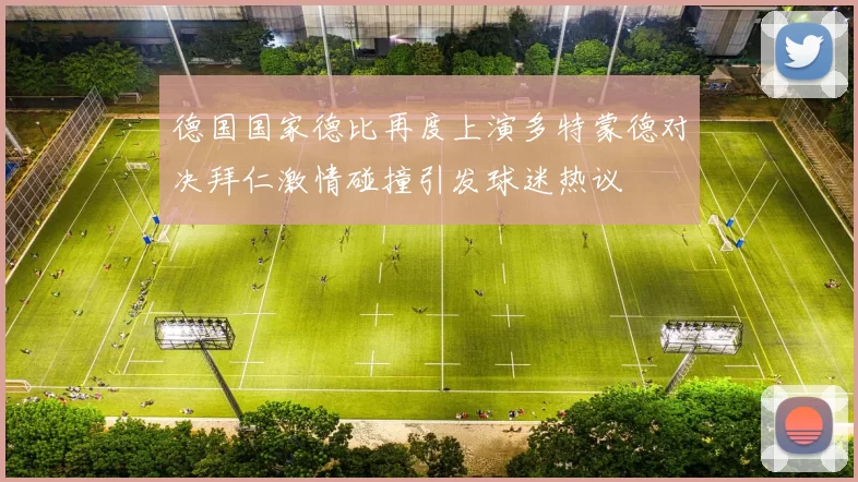德国国家德比再度上演多特蒙德对决拜仁激情碰撞引发球迷热议