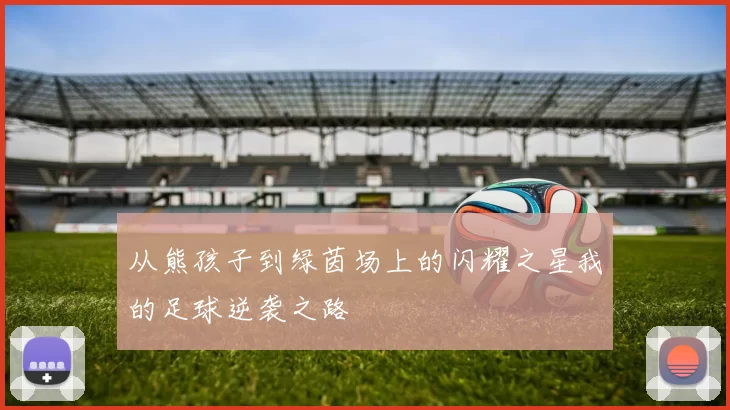 从熊孩子到绿茵场上的闪耀之星我的足球逆袭之路