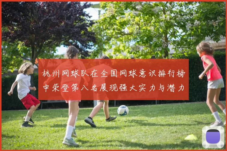 杭州网球队在全国网球意识排行榜中荣登第八名展现强大实力与潜力
