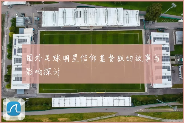 国外足球明星信仰基督教的故事与影响探讨
