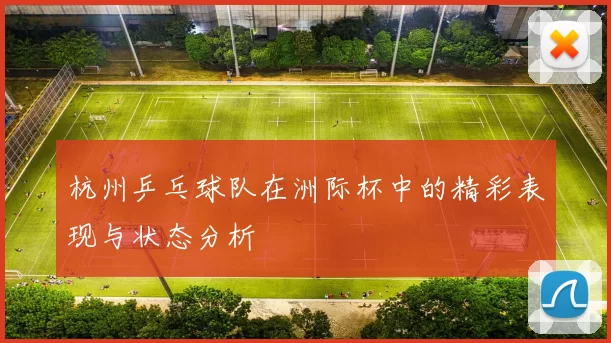 杭州乒乓球队在洲际杯中的精彩表现与状态分析
