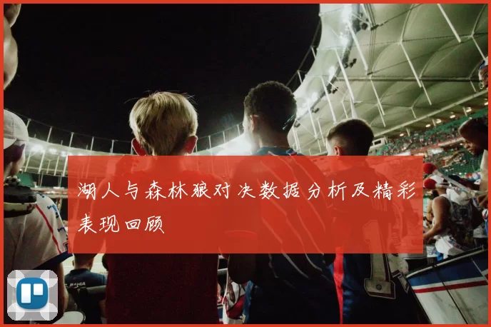 湖人与森林狼对决数据分析及精彩表现回顾