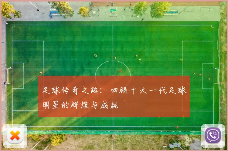 足球传奇之路：回顾十大一代足球明星的辉煌与成就