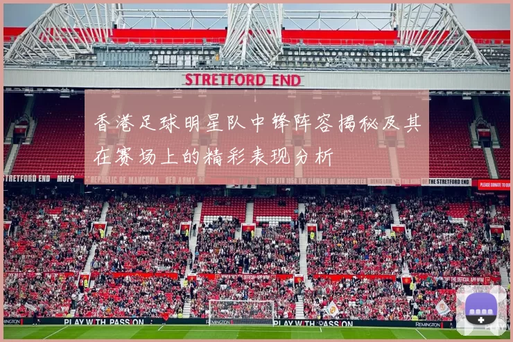 香港足球明星队中锋阵容揭秘及其在赛场上的精彩表现分析