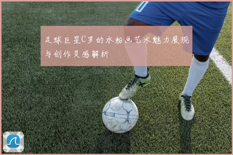 足球巨星C罗的水粉画艺术魅力展现与创作灵感解析