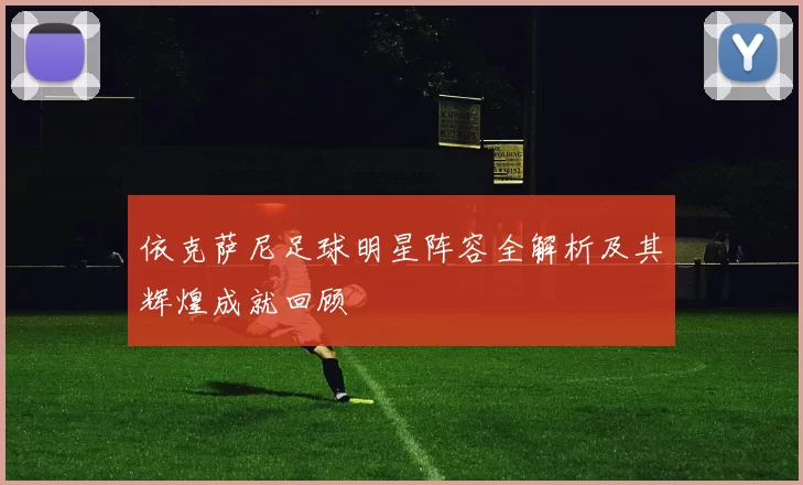 依克萨尼足球明星阵容全解析及其辉煌成就回顾
