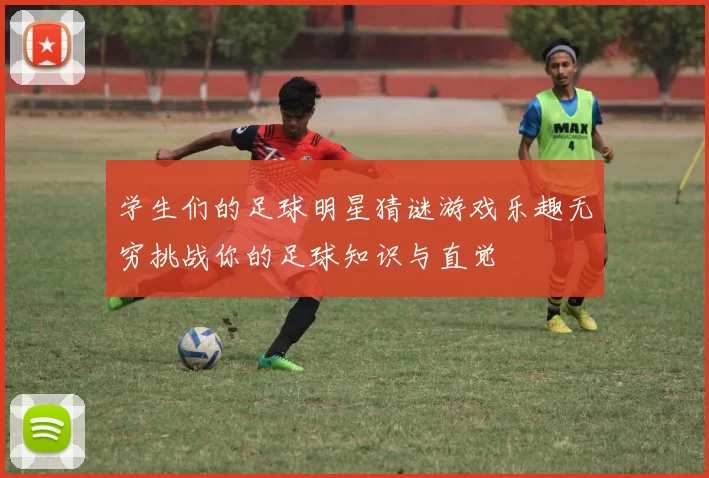 学生们的足球明星猜谜游戏乐趣无穷挑战你的足球知识与直觉