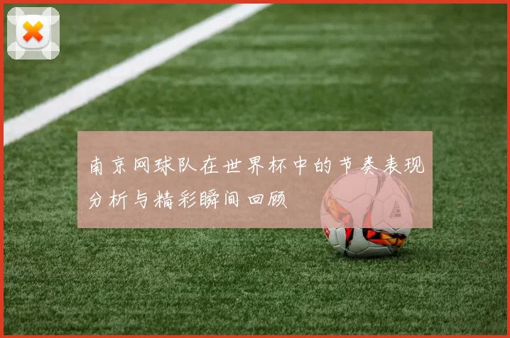 南京网球队在世界杯中的节奏表现分析与精彩瞬间回顾