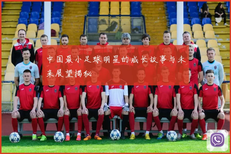 中国最小足球明星的成长故事与未来展望揭秘