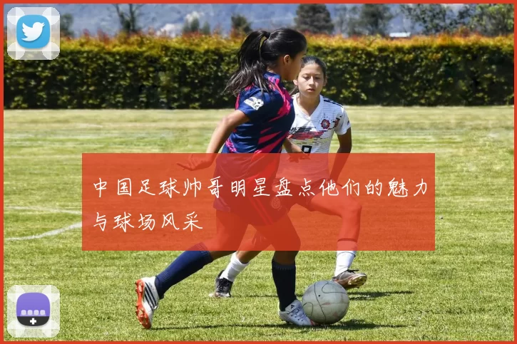 中国足球帅哥明星盘点他们的魅力与球场风采