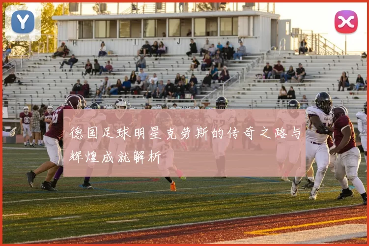 德国足球明星克劳斯的传奇之路与辉煌成就解析