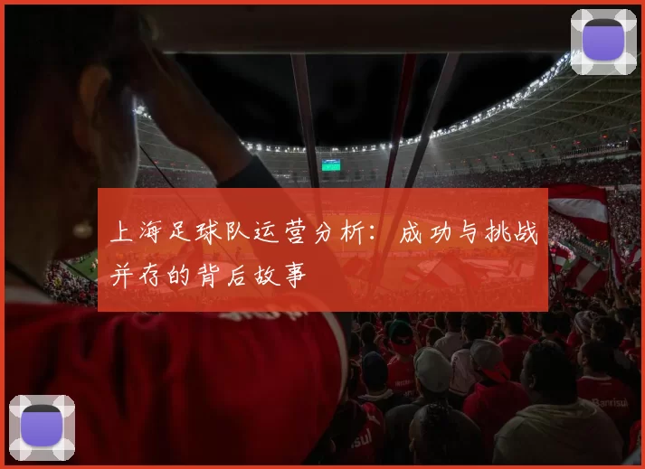 上海足球队运营分析：成功与挑战并存的背后故事