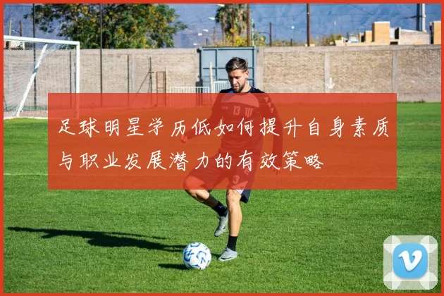 足球明星学历低如何提升自身素质与职业发展潜力的有效策略