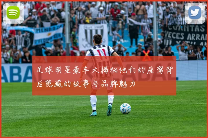 足球明星豪车大揭秘他们的座驾背后隐藏的故事与品牌魅力