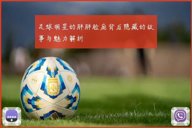 足球明星的胖胖脸庞背后隐藏的故事与魅力解析