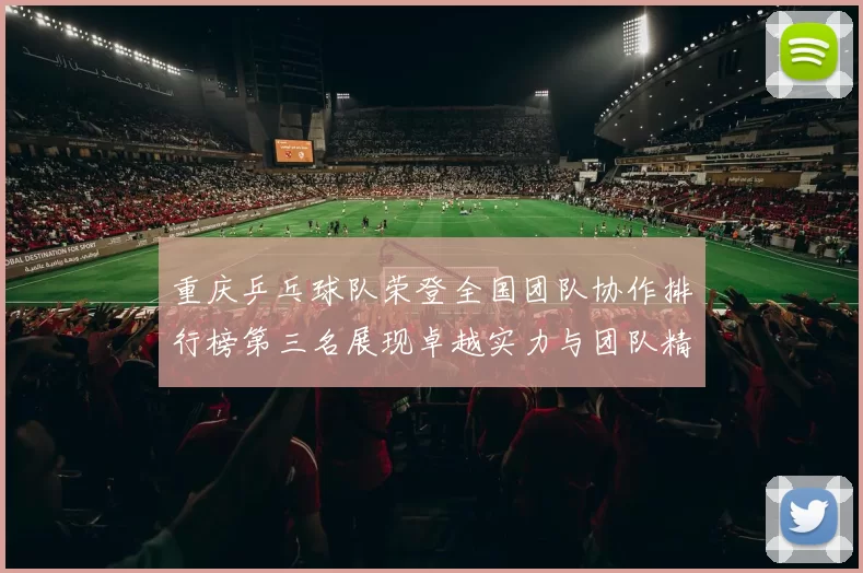 重庆乒乓球队荣登全国团队协作排行榜第三名展现卓越实力与团队精神