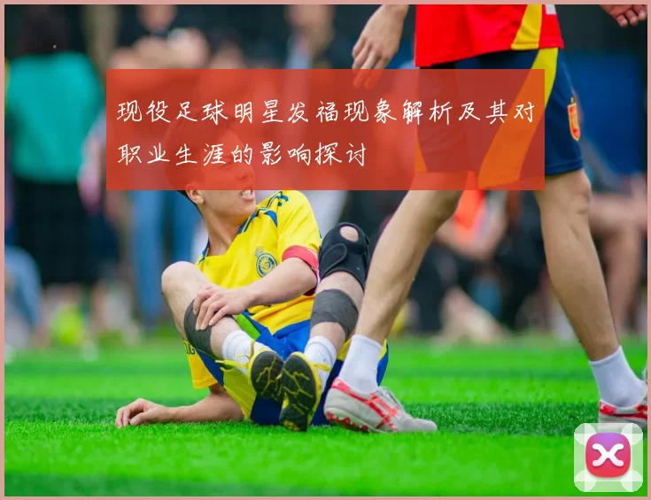 现役足球明星发福现象解析及其对职业生涯的影响探讨
