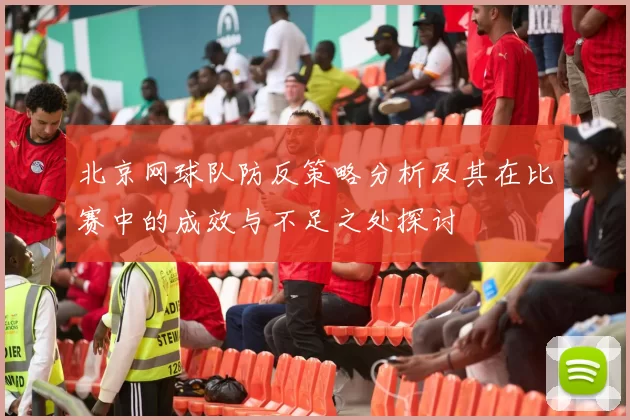 北京网球队防反策略分析及其在比赛中的成效与不足之处探讨
